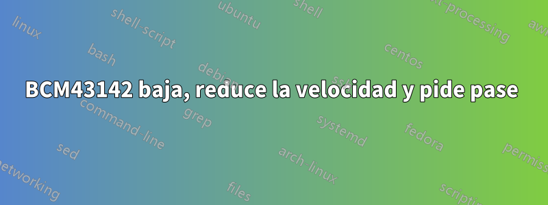 BCM43142 baja, reduce la velocidad y pide pase