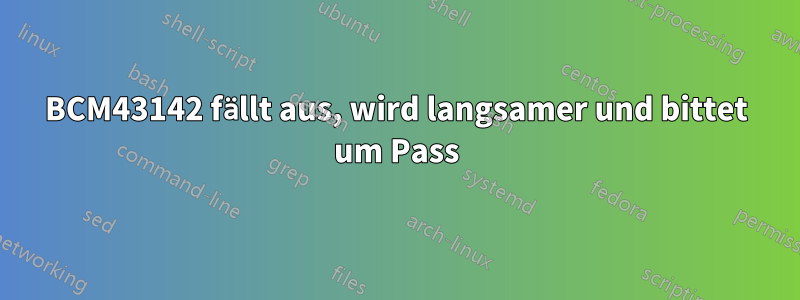 BCM43142 fällt aus, wird langsamer und bittet um Pass