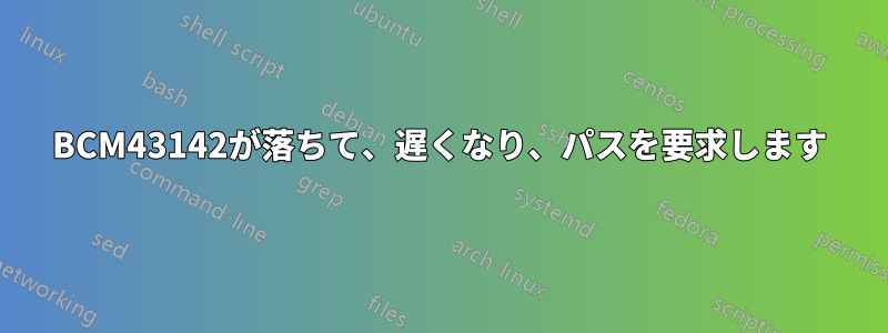 BCM43142が落ちて、遅くなり、パスを要求します