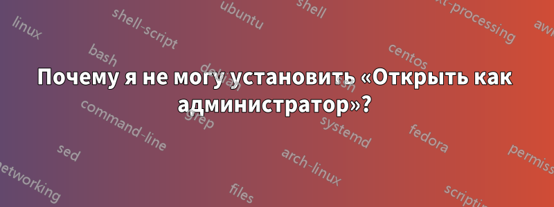 Почему я не могу установить «Открыть как администратор»?