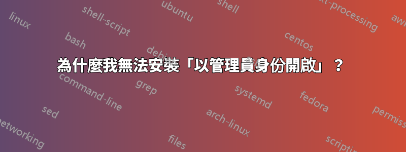 為什麼我無法安裝「以管理員身份開啟」？