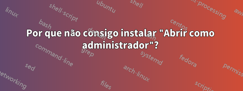 Por que não consigo instalar "Abrir como administrador"?