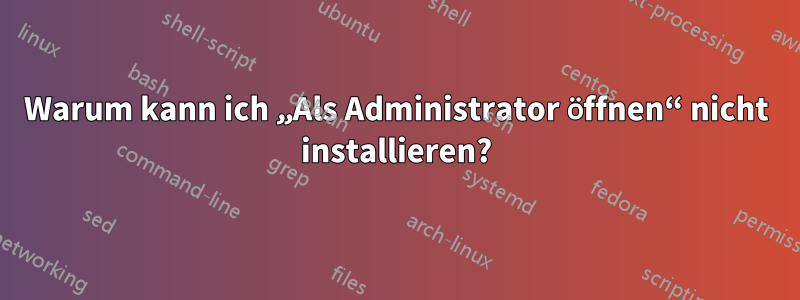 Warum kann ich „Als Administrator öffnen“ nicht installieren?