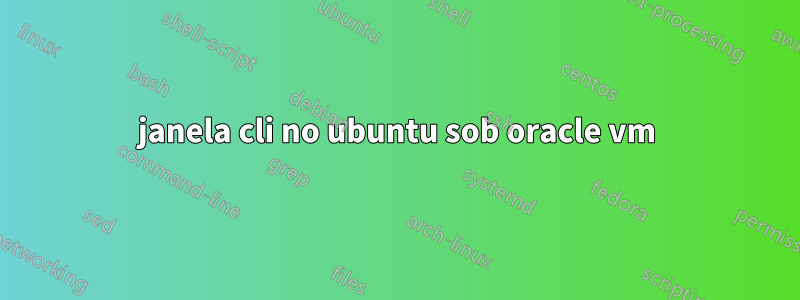 janela cli no ubuntu sob oracle vm