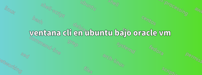 ventana cli en ubuntu bajo oracle vm