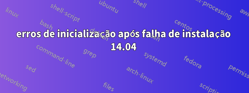 erros de inicialização após falha de instalação 14.04