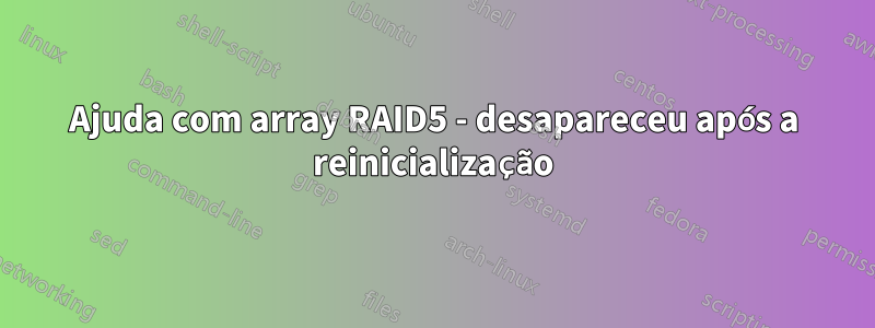 Ajuda com array RAID5 - desapareceu após a reinicialização