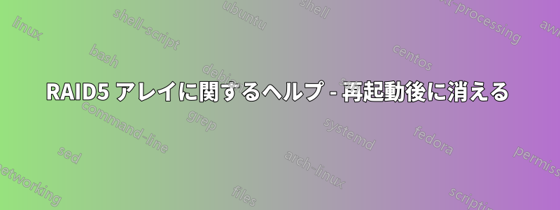 RAID5 アレイに関するヘルプ - 再起動後に消える