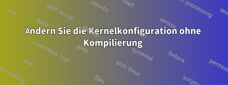 Ändern Sie die Kernelkonfiguration ohne Kompilierung