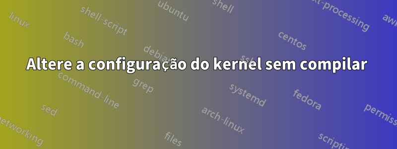 Altere a configuração do kernel sem compilar