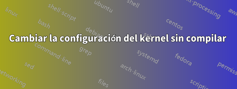 Cambiar la configuración del kernel sin compilar