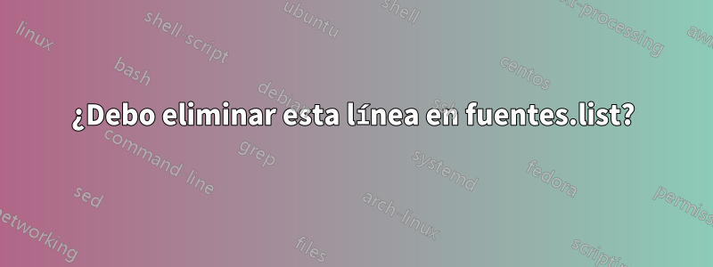 ¿Debo eliminar esta línea en fuentes.list?