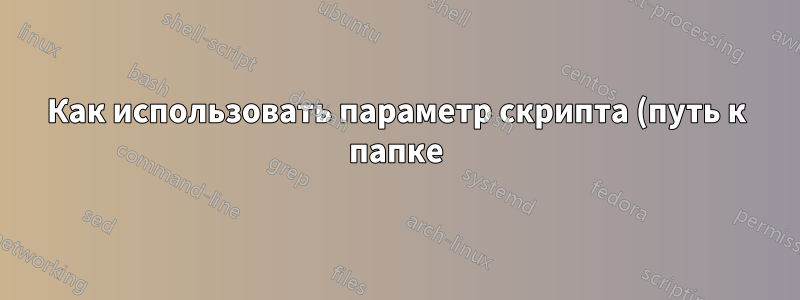 Как использовать параметр скрипта (путь к папке) в качестве переменной?