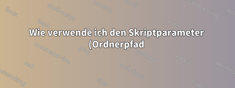 Wie verwende ich den Skriptparameter (Ordnerpfad) als Variable?