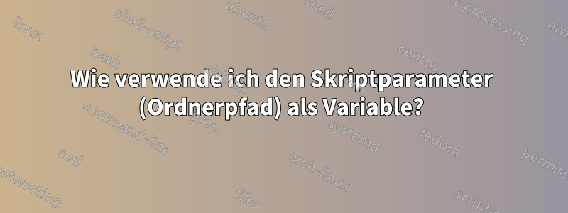 Wie verwende ich den Skriptparameter (Ordnerpfad) als Variable?