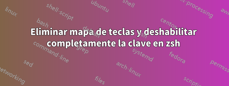 Eliminar mapa de teclas y deshabilitar completamente la clave en zsh