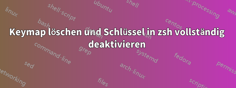 Keymap löschen und Schlüssel in zsh vollständig deaktivieren