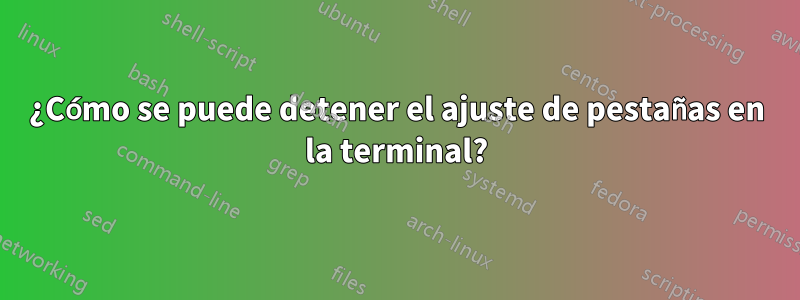 ¿Cómo se puede detener el ajuste de pestañas en la terminal?