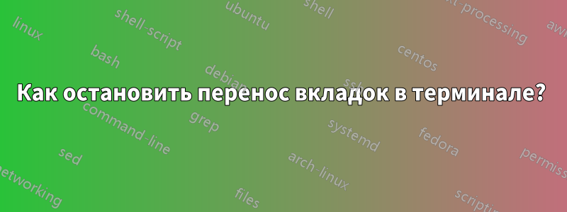 Как остановить перенос вкладок в терминале?