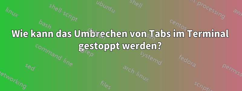 Wie kann das Umbrechen von Tabs im Terminal gestoppt werden?