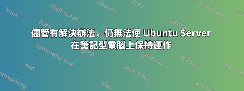 儘管有解決辦法，仍無法使 Ubuntu Server 在筆記型電腦上保持運作