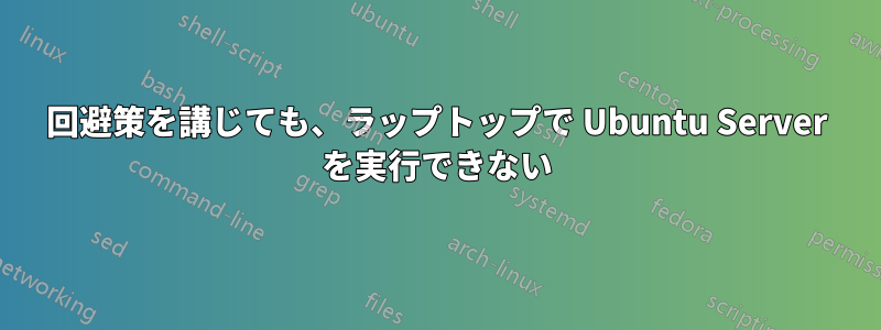 回避策を講じても、ラップトップで Ubuntu Server を実行できない