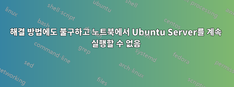 해결 방법에도 불구하고 노트북에서 Ubuntu Server를 계속 실행할 수 없음