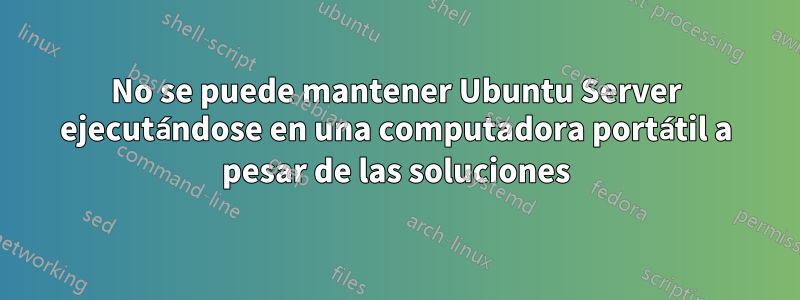 No se puede mantener Ubuntu Server ejecutándose en una computadora portátil a pesar de las soluciones