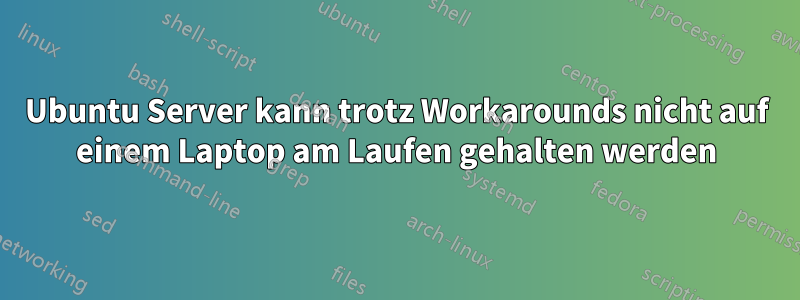 Ubuntu Server kann trotz Workarounds nicht auf einem Laptop am Laufen gehalten werden