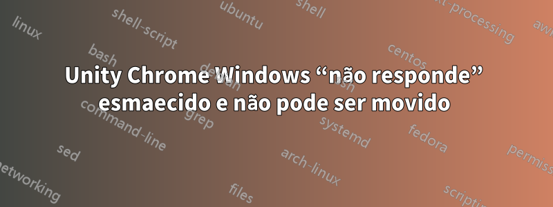 Unity Chrome Windows “não responde” esmaecido e não pode ser movido