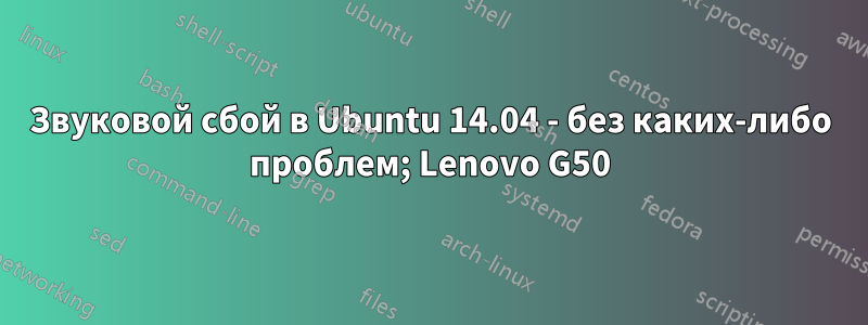 Звуковой сбой в Ubuntu 14.04 - без каких-либо проблем; Lenovo G50