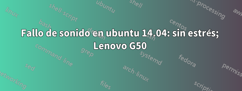 Fallo de sonido en ubuntu 14.04: sin estrés; Lenovo G50