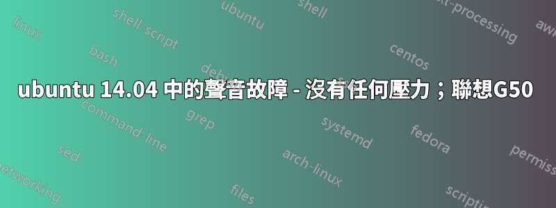 ubuntu 14.04 中的聲音故障 - 沒有任何壓力；聯想G50