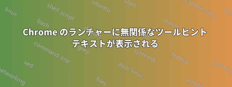 Chrome のランチャーに無関係なツールヒント テキストが表示される