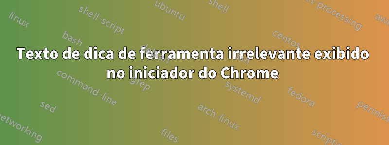 Texto de dica de ferramenta irrelevante exibido no iniciador do Chrome