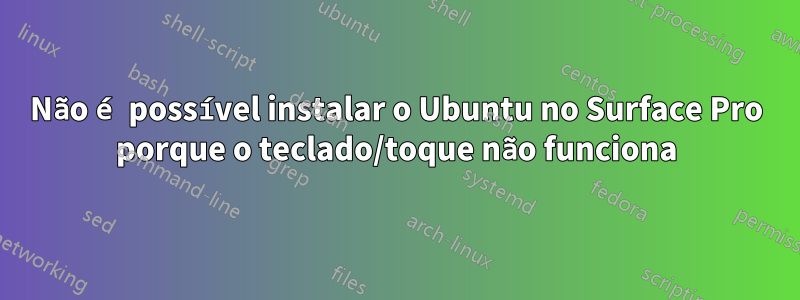 Não é possível instalar o Ubuntu no Surface Pro porque o teclado/toque não funciona