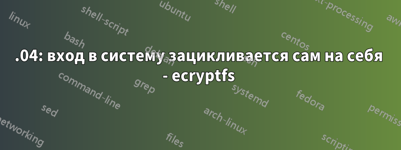 14.04: вход в систему зацикливается сам на себя - ecryptfs