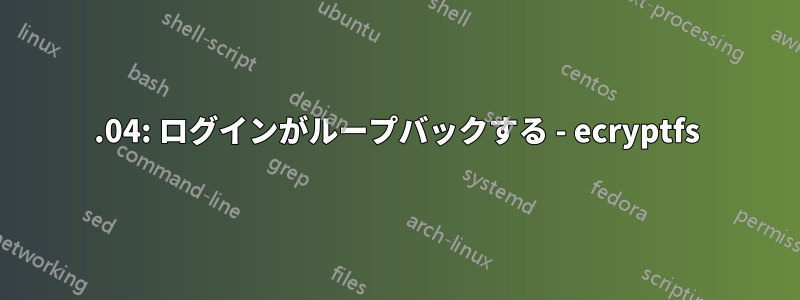 14.04: ログインがループバックする - ecryptfs