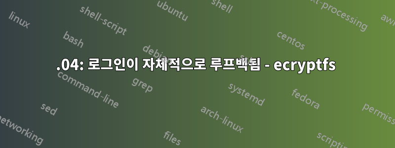 14.04: 로그인이 자체적으로 루프백됨 - ecryptfs