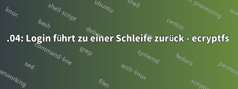 14.04: Login führt zu einer Schleife zurück - ecryptfs