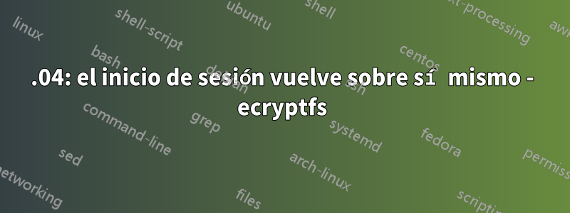 14.04: el inicio de sesión vuelve sobre sí mismo - ecryptfs