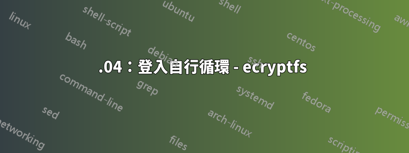 14.04：登入自行循環 - ecryptfs