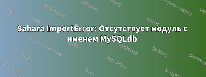 Sahara ImportError: Отсутствует модуль с именем MySQLdb