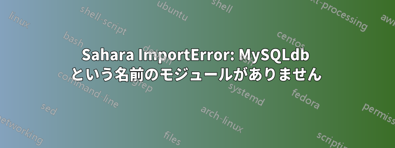 Sahara ImportError: MySQLdb という名前のモジュールがありません