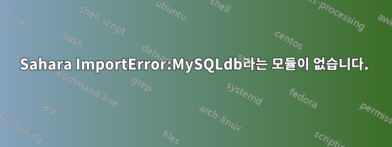 Sahara ImportError:MySQLdb라는 모듈이 없습니다.