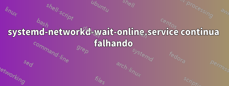 systemd-networkd-wait-online.service continua falhando