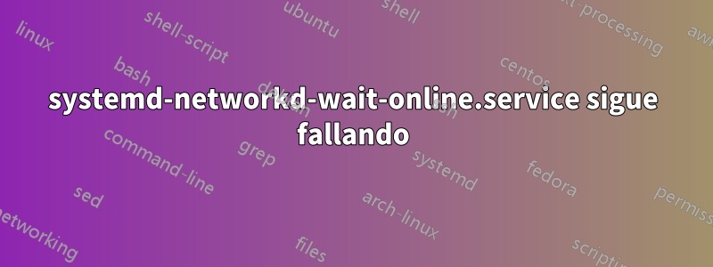 systemd-networkd-wait-online.service sigue fallando