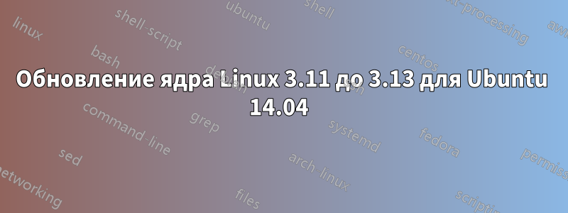 Обновление ядра Linux 3.11 до 3.13 для Ubuntu 14.04 