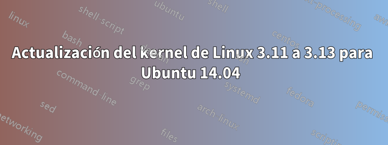 Actualización del kernel de Linux 3.11 a 3.13 para Ubuntu 14.04 