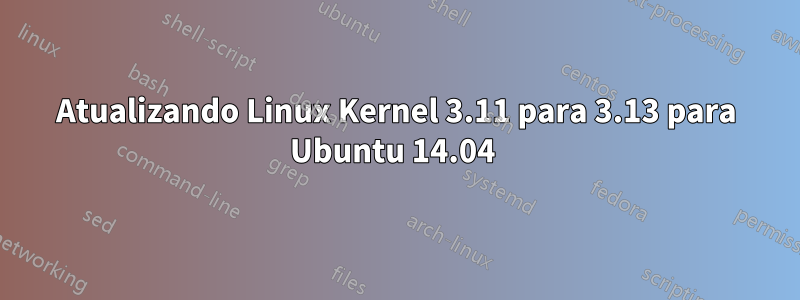 Atualizando Linux Kernel 3.11 para 3.13 para Ubuntu 14.04 